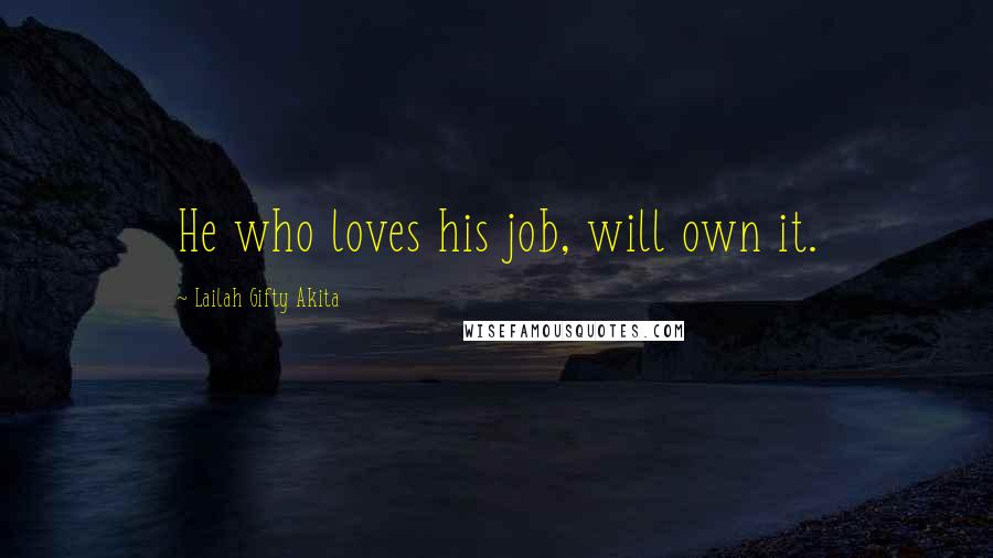 Lailah Gifty Akita Quotes: He who loves his job, will own it.