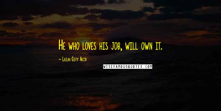 Lailah Gifty Akita Quotes: He who loves his job, will own it.