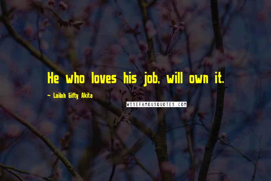 Lailah Gifty Akita Quotes: He who loves his job, will own it.