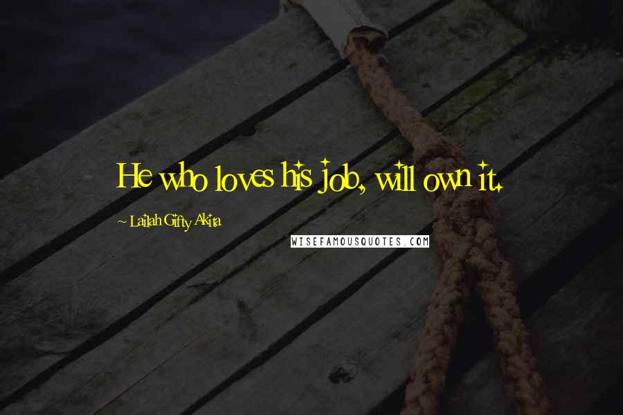 Lailah Gifty Akita Quotes: He who loves his job, will own it.