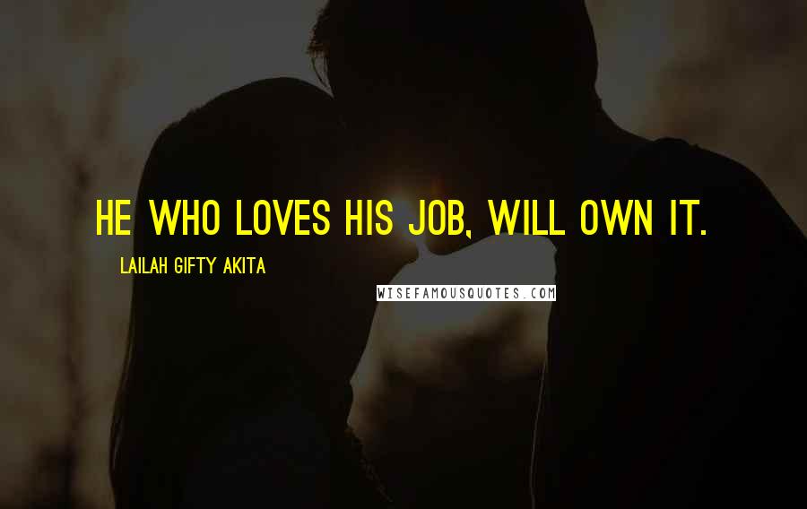 Lailah Gifty Akita Quotes: He who loves his job, will own it.