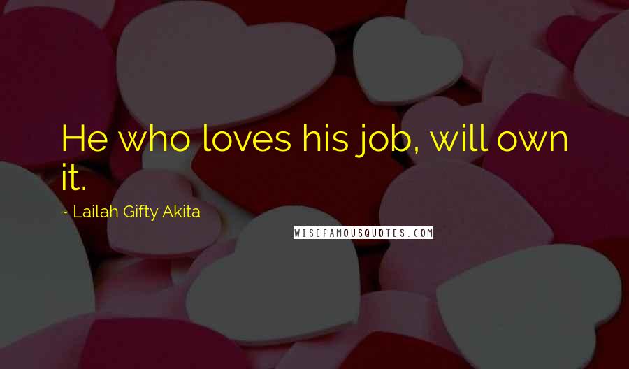 Lailah Gifty Akita Quotes: He who loves his job, will own it.