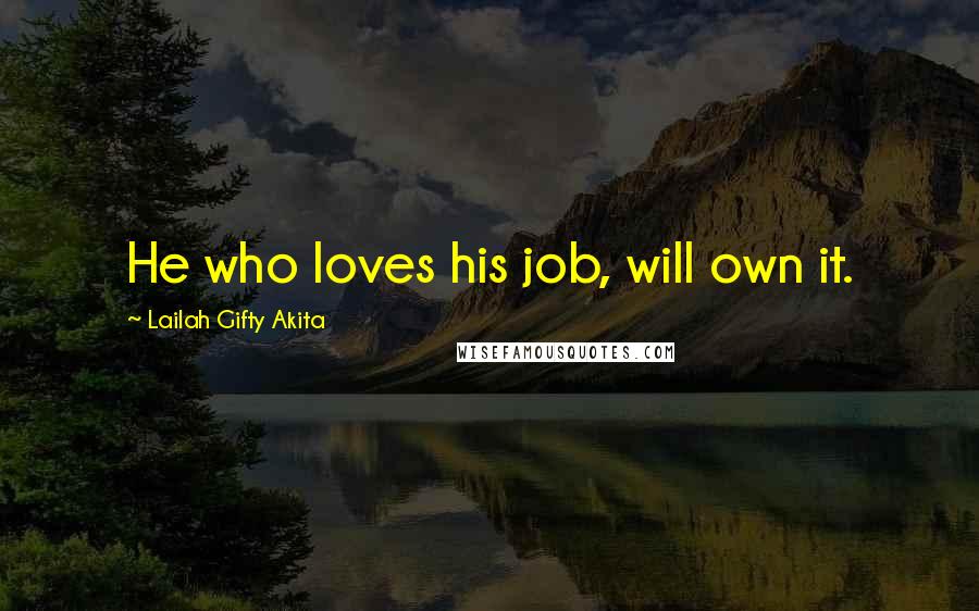 Lailah Gifty Akita Quotes: He who loves his job, will own it.