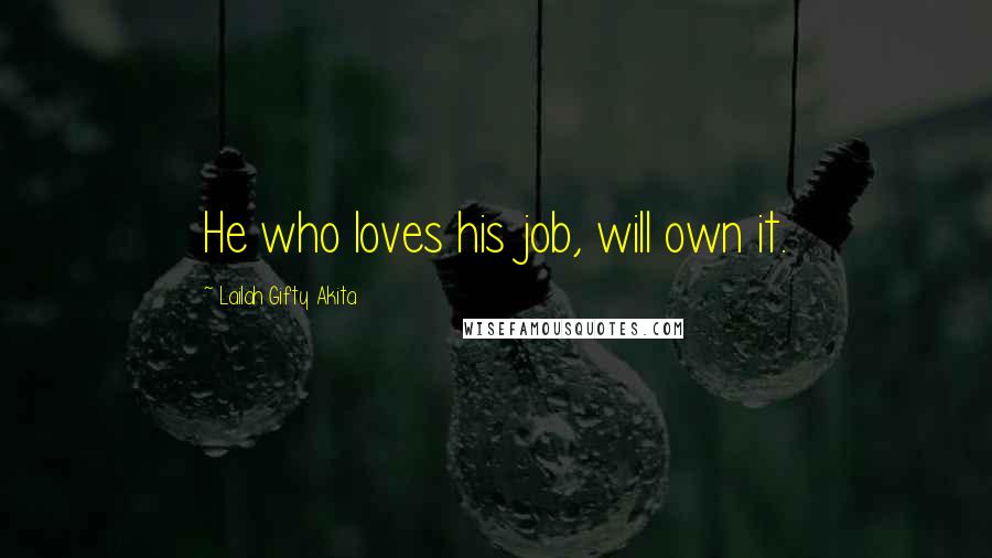 Lailah Gifty Akita Quotes: He who loves his job, will own it.