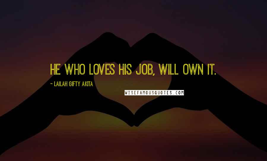 Lailah Gifty Akita Quotes: He who loves his job, will own it.