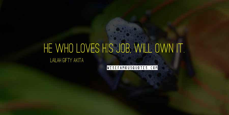 Lailah Gifty Akita Quotes: He who loves his job, will own it.