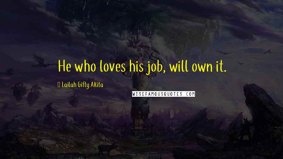 Lailah Gifty Akita Quotes: He who loves his job, will own it.