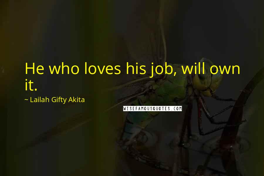 Lailah Gifty Akita Quotes: He who loves his job, will own it.