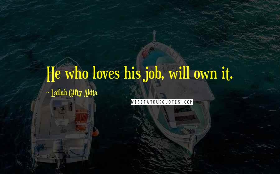 Lailah Gifty Akita Quotes: He who loves his job, will own it.