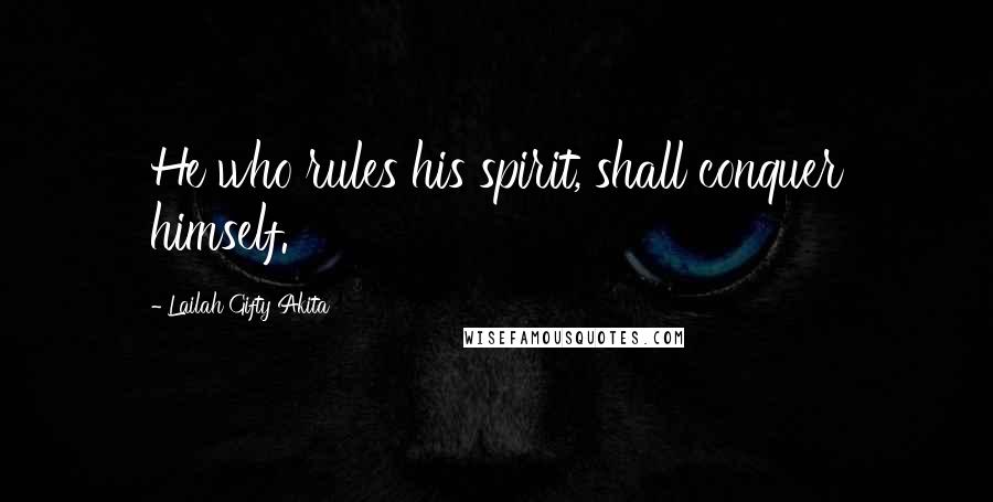 Lailah Gifty Akita Quotes: He who rules his spirit, shall conquer himself.