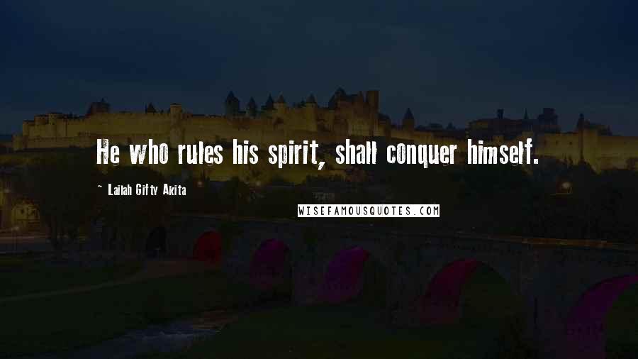 Lailah Gifty Akita Quotes: He who rules his spirit, shall conquer himself.