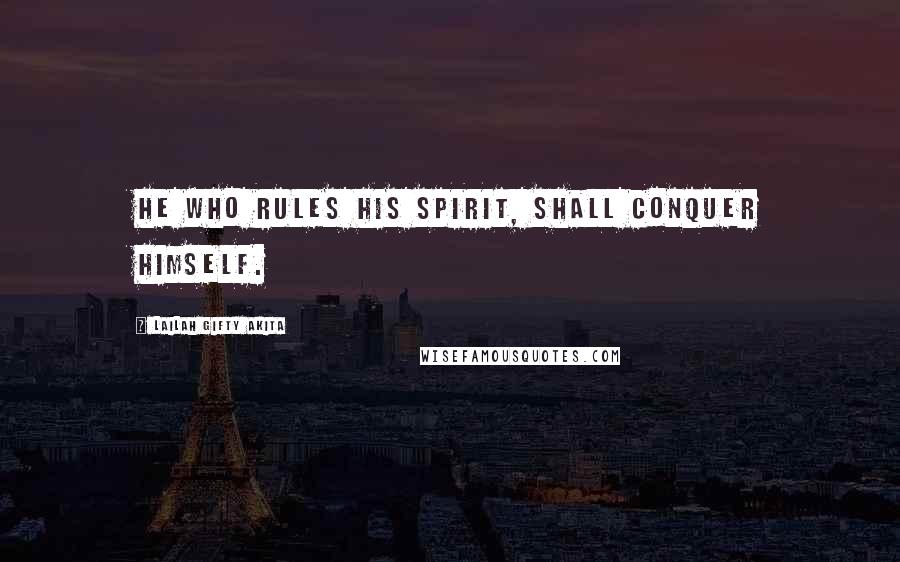 Lailah Gifty Akita Quotes: He who rules his spirit, shall conquer himself.