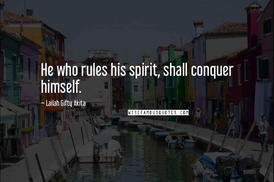 Lailah Gifty Akita Quotes: He who rules his spirit, shall conquer himself.