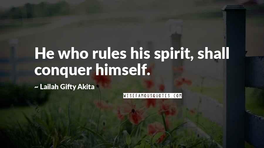 Lailah Gifty Akita Quotes: He who rules his spirit, shall conquer himself.