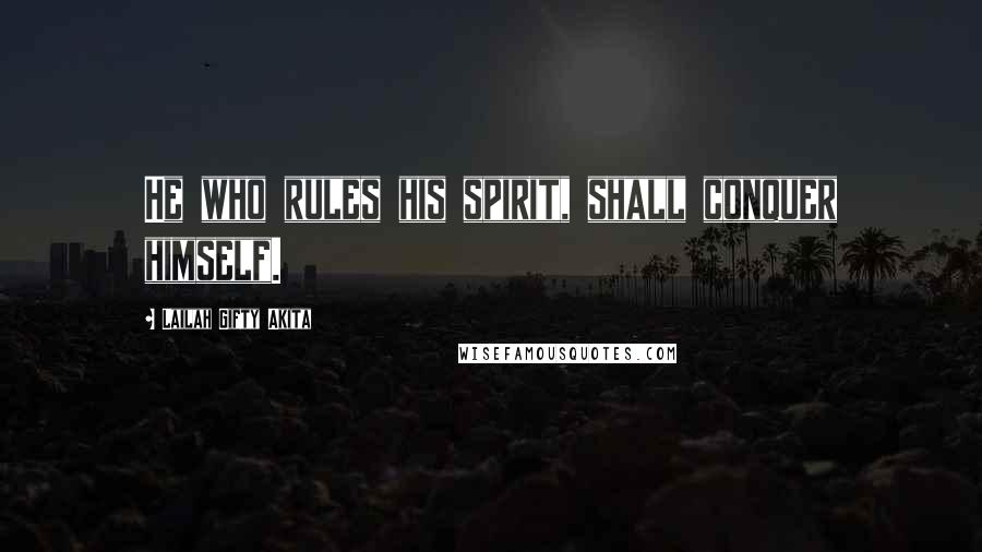 Lailah Gifty Akita Quotes: He who rules his spirit, shall conquer himself.