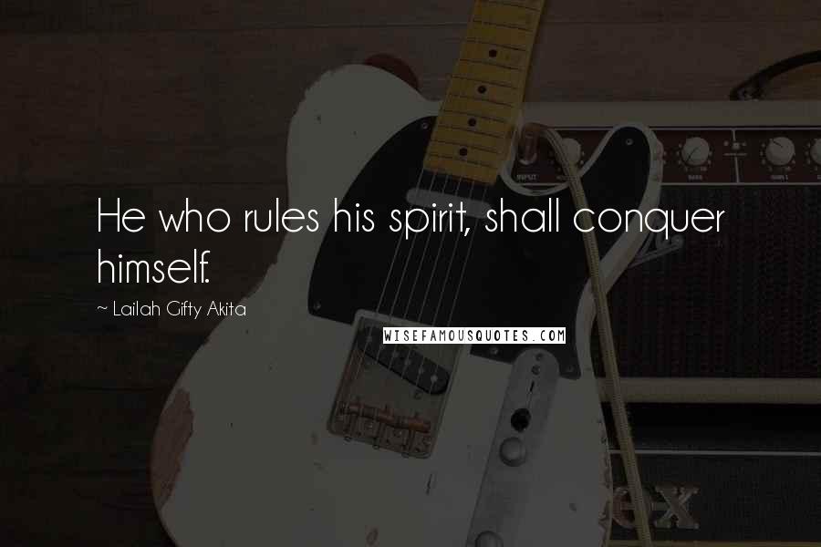 Lailah Gifty Akita Quotes: He who rules his spirit, shall conquer himself.