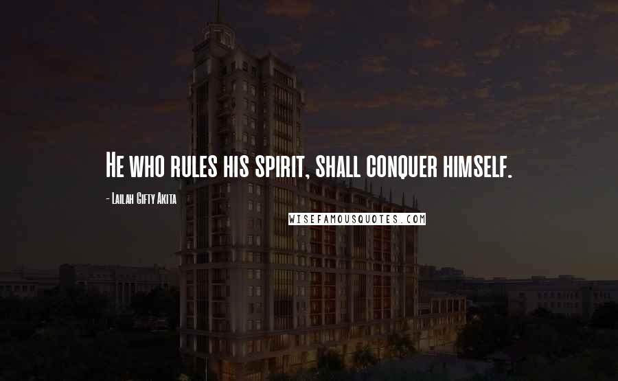 Lailah Gifty Akita Quotes: He who rules his spirit, shall conquer himself.