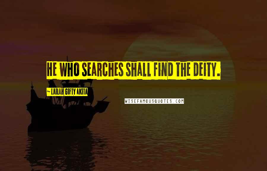 Lailah Gifty Akita Quotes: He who searches shall find the deity.