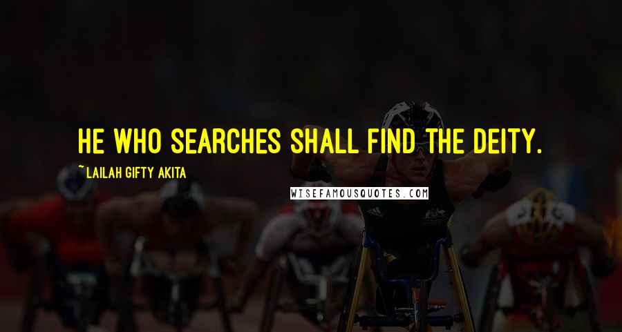 Lailah Gifty Akita Quotes: He who searches shall find the deity.