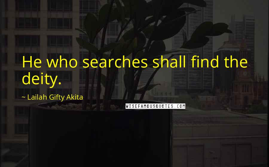 Lailah Gifty Akita Quotes: He who searches shall find the deity.
