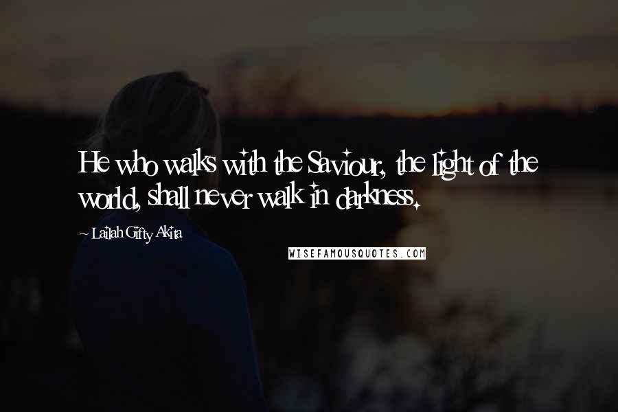 Lailah Gifty Akita Quotes: He who walks with the Saviour, the light of the world, shall never walk in darkness.