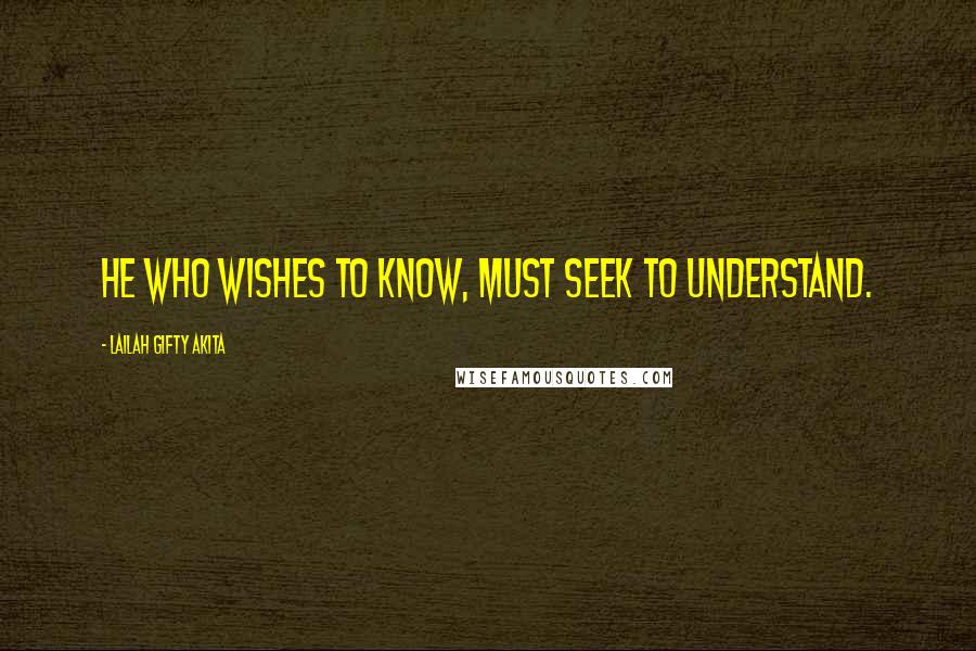 Lailah Gifty Akita Quotes: He who wishes to know, must seek to understand.