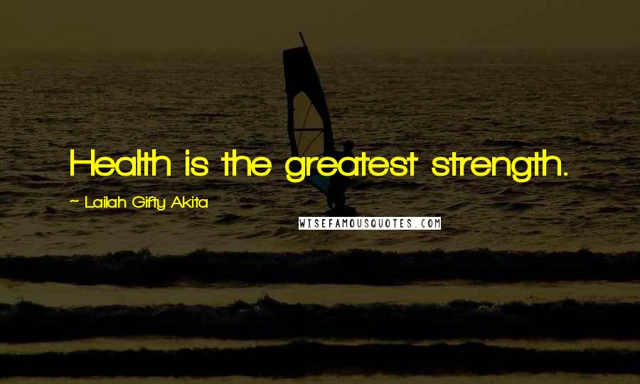 Lailah Gifty Akita Quotes: Health is the greatest strength.