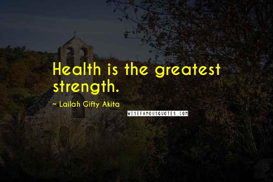 Lailah Gifty Akita Quotes: Health is the greatest strength.