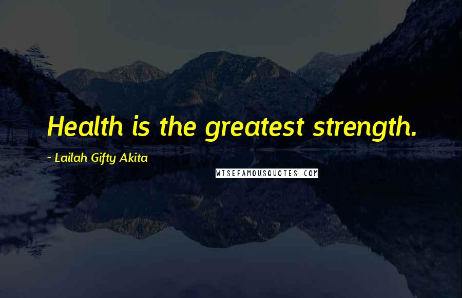 Lailah Gifty Akita Quotes: Health is the greatest strength.