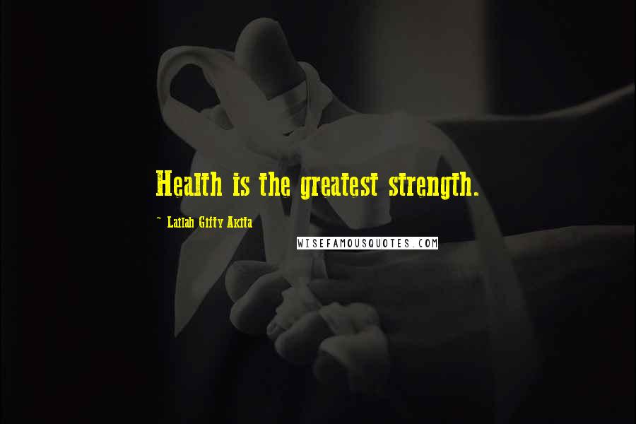 Lailah Gifty Akita Quotes: Health is the greatest strength.