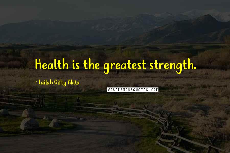 Lailah Gifty Akita Quotes: Health is the greatest strength.