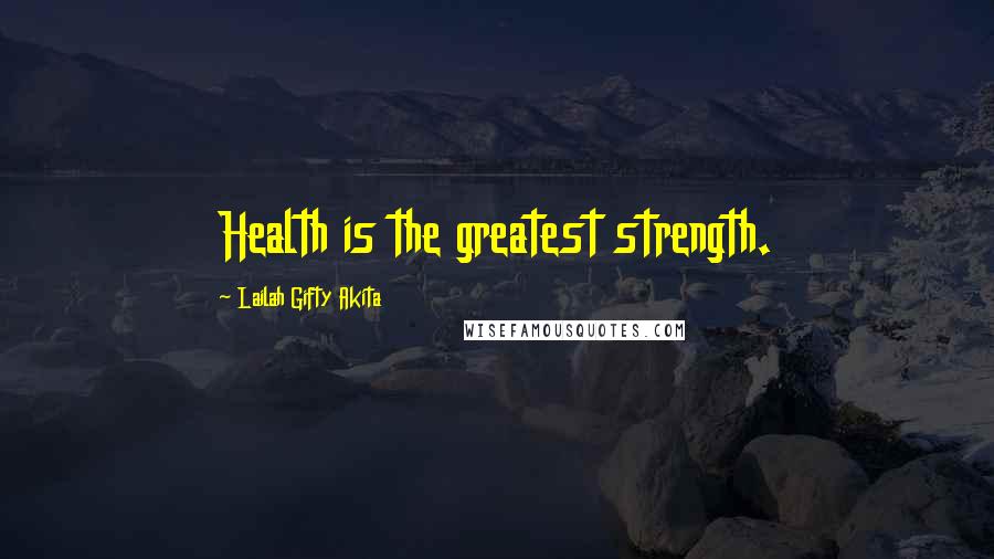 Lailah Gifty Akita Quotes: Health is the greatest strength.