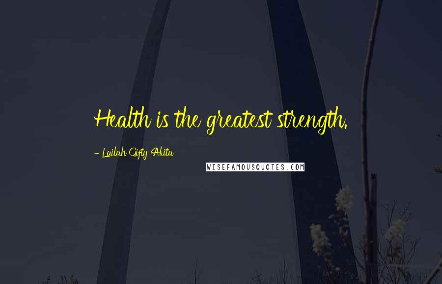 Lailah Gifty Akita Quotes: Health is the greatest strength.