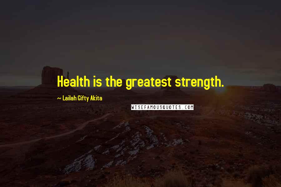 Lailah Gifty Akita Quotes: Health is the greatest strength.