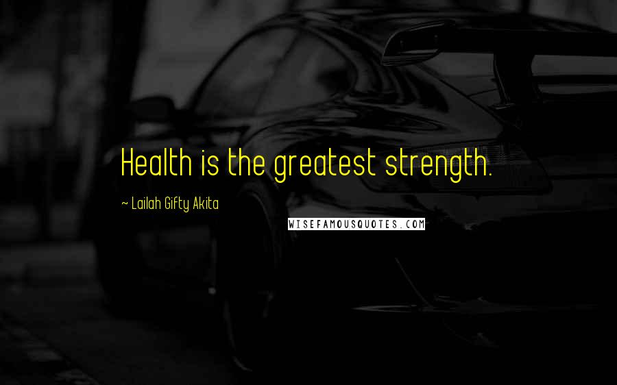Lailah Gifty Akita Quotes: Health is the greatest strength.