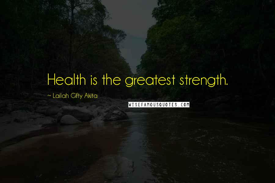 Lailah Gifty Akita Quotes: Health is the greatest strength.