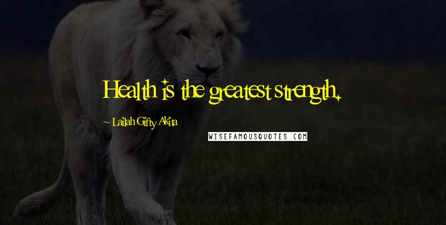 Lailah Gifty Akita Quotes: Health is the greatest strength.