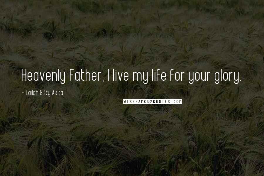 Lailah Gifty Akita Quotes: Heavenly Father, I live my life for your glory.