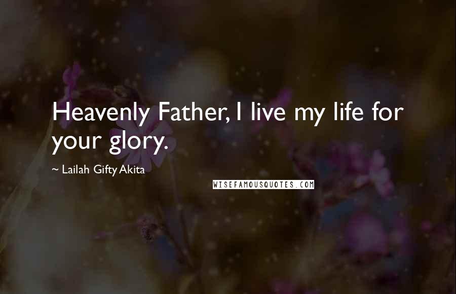 Lailah Gifty Akita Quotes: Heavenly Father, I live my life for your glory.