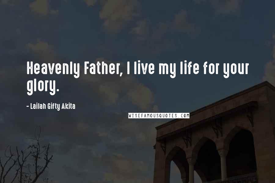 Lailah Gifty Akita Quotes: Heavenly Father, I live my life for your glory.