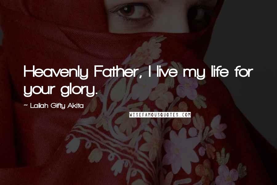 Lailah Gifty Akita Quotes: Heavenly Father, I live my life for your glory.