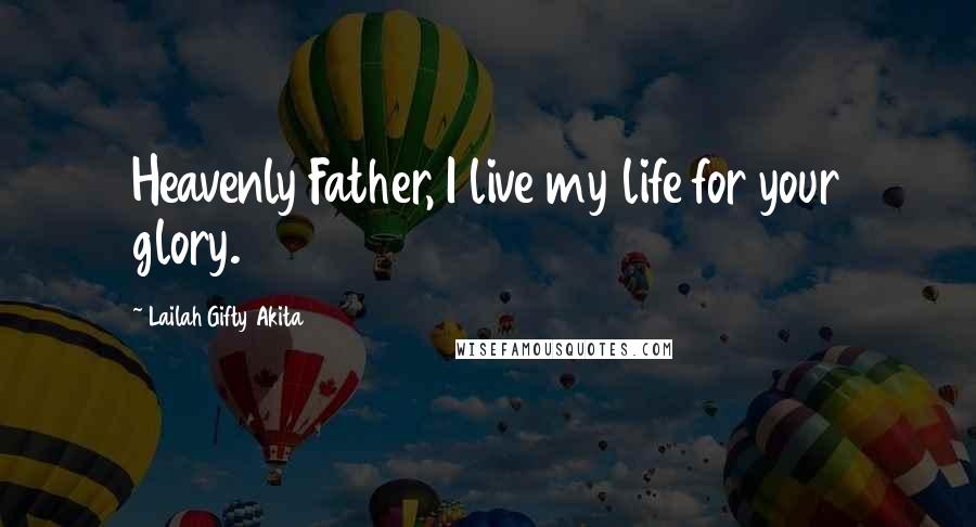 Lailah Gifty Akita Quotes: Heavenly Father, I live my life for your glory.