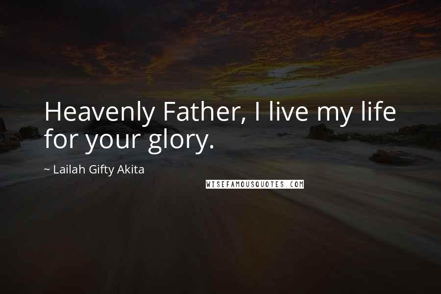 Lailah Gifty Akita Quotes: Heavenly Father, I live my life for your glory.