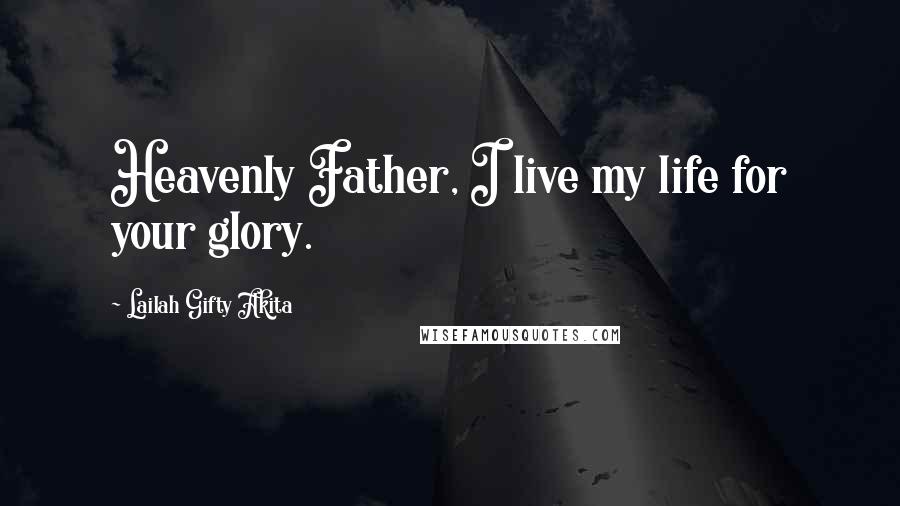 Lailah Gifty Akita Quotes: Heavenly Father, I live my life for your glory.