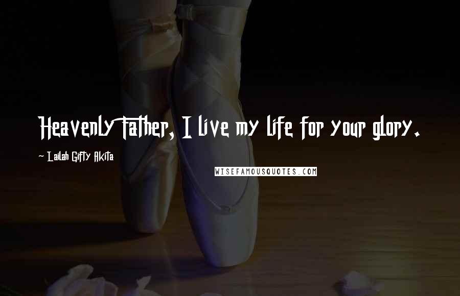 Lailah Gifty Akita Quotes: Heavenly Father, I live my life for your glory.