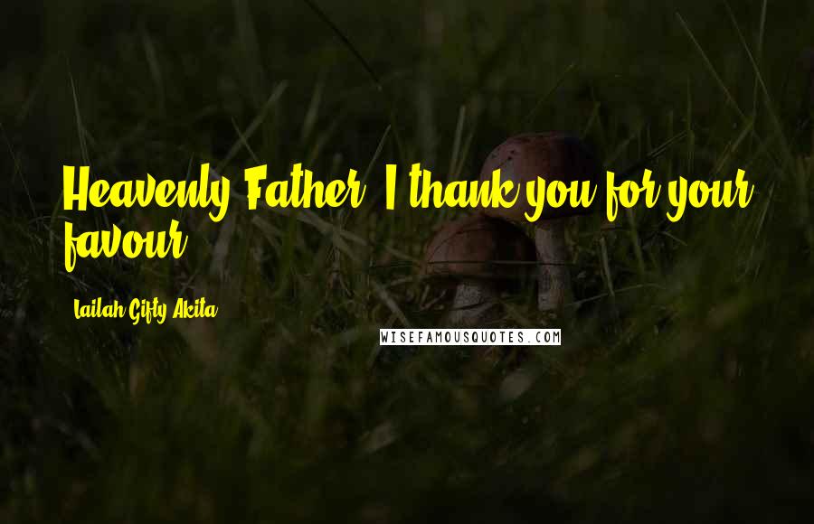 Lailah Gifty Akita Quotes: Heavenly Father, I thank you for your favour.