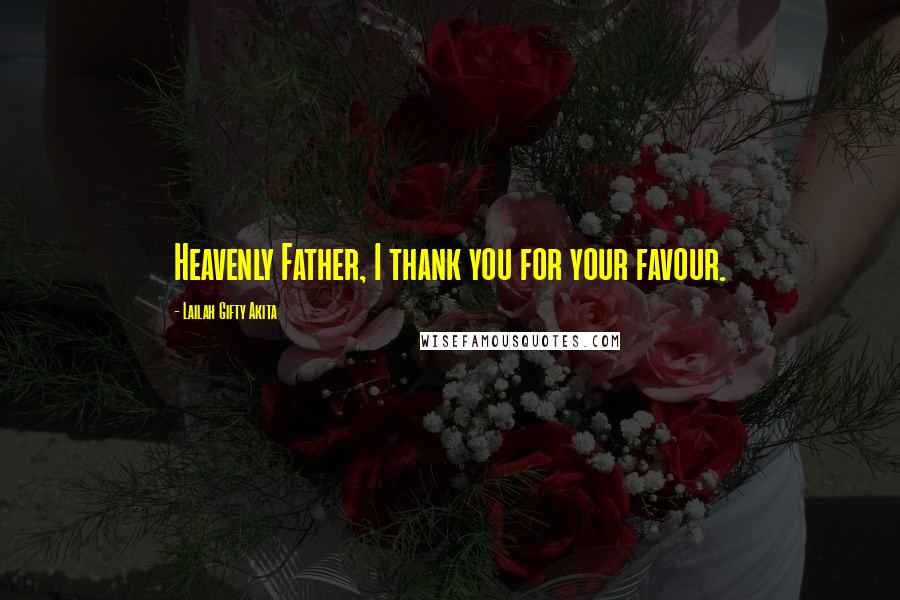 Lailah Gifty Akita Quotes: Heavenly Father, I thank you for your favour.