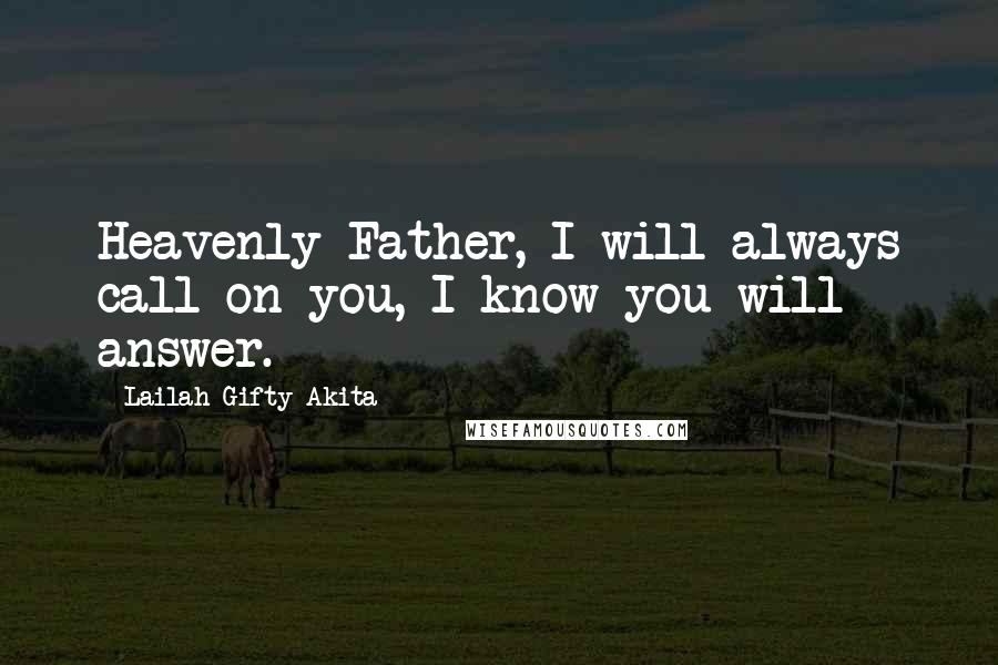 Lailah Gifty Akita Quotes: Heavenly Father, I will always call on you, I know you will answer.