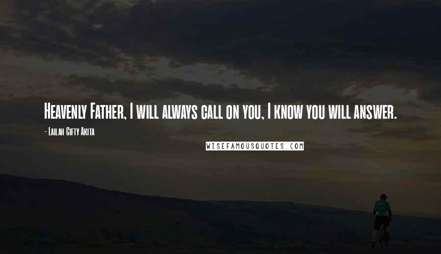 Lailah Gifty Akita Quotes: Heavenly Father, I will always call on you, I know you will answer.