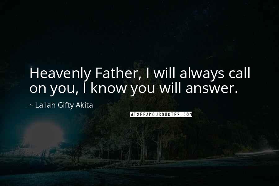 Lailah Gifty Akita Quotes: Heavenly Father, I will always call on you, I know you will answer.